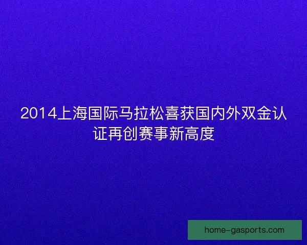 2014上海国际马拉松喜获国内外双金认证再创赛事新高度